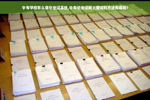 中专学校怎么查毕业证系统,中专毕业证网上查询的方法有哪些? 中专学校怎么查毕业证系统,中专毕业证网上查询的方法有哪些?