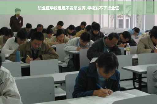 毕业证学校迟迟不发怎么弄,学校发不了毕业证