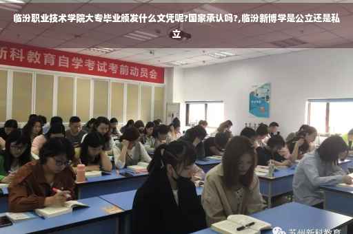 临汾职业技术学院大专毕业颁发什么文凭呢?国家承认吗?,临汾新博学是公立还是私立