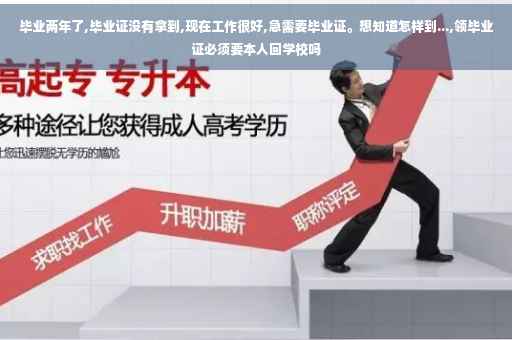 毕业两年了,毕业证没有拿到,现在工作很好,急需要毕业证。想知道怎样到...,领毕业证必须要本人回学校吗
