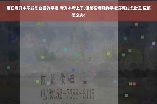 商丘专升本不发毕业证的学校,专升本考上了,但是在专科的学校没有发毕业证,应该怎么办!