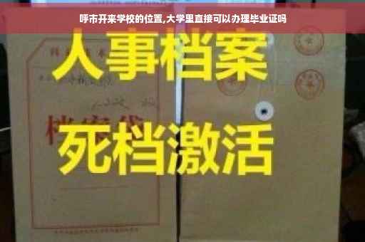 呼市开来学校的位置,大学里直接可以办理毕业证吗