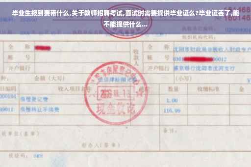 毕业生报到要带什么,关于教师招聘考试,面试时需要提供毕业证么?毕业证丢了,能不能提供什么...