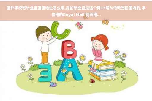 国外学校寄毕业证回国地址怎么填,我的毕业证是这个月13号从伦敦寄回国内的,学校用的Royal Mail 我要用...