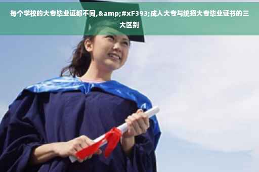 每个学校的大专毕业证都不同,&#xF393;成人大专与统招大专毕业证书的三大区别
