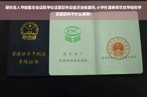 研究生入学收取毕业证和学位证复印件后续还会检查吗,小学代课老师交给学校的学历复印件干什么用呢?