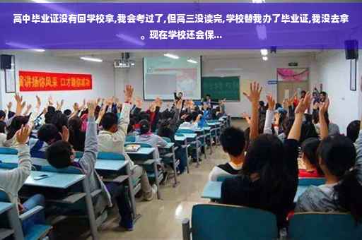 高中毕业证没有回学校拿,我会考过了,但高三没读完,学校替我办了毕业证,我没去拿。现在学校还会保...