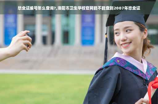毕业证编号怎么查询?,洛阳市卫生学校官网能不能查到2007年毕业证