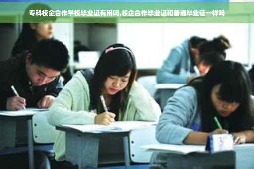 专科校企合作学校毕业证有用吗,校企合作毕业证和普通毕业证一样吗