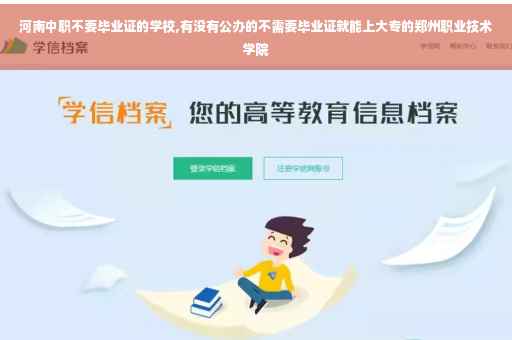 河南中职不要毕业证的学校,有没有公办的不需要毕业证就能上大专的郑州职业技术学院