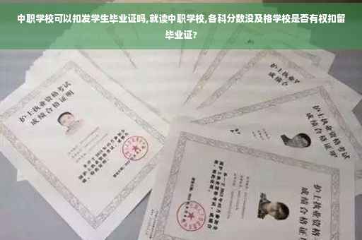 中职学校可以扣发学生毕业证吗,就读中职学校,各科分数没及格学校是否有权扣留毕业证?