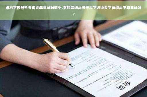 跟着学校报名考试要毕业证吗知乎,参加普通高考考大学必须要学籍和高中毕业证吗?