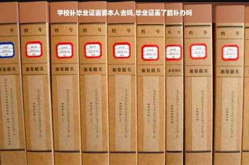 学校补毕业证需要本人去吗,毕业证丢了能补办吗
