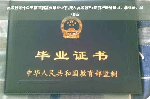 高考报考什么学校提前需要毕业证书,成人高考报名:提前准备身份证、毕业证、居住证