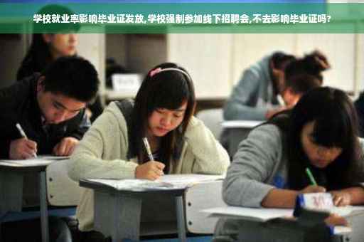 学校就业率影响毕业证发放,学校强制参加线下招聘会,不去影响毕业证吗?