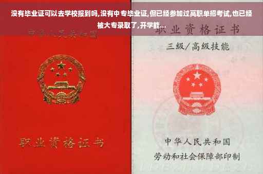 没有毕业证可以去学校报到吗,没有中专毕业证,但已经参加过高职单招考试,也已经被大专录取了,开学能...