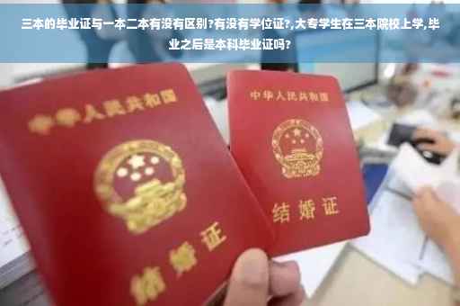 三本的毕业证与一本二本有没有区别?有没有学位证?,大专学生在三本院校上学,毕业之后是本科毕业证吗?