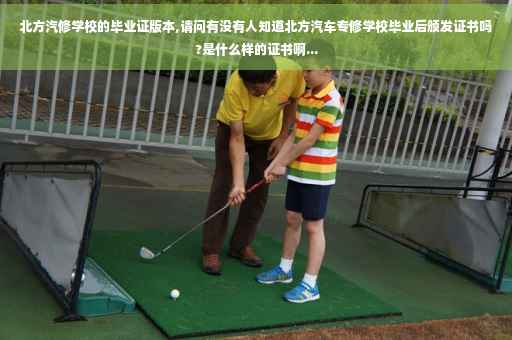 北方汽修学校的毕业证版本,请问有没有人知道北方汽车专修学校毕业后颁发证书吗?是什么样的证书啊...