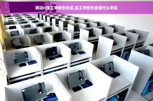 延边it技工学校毕业证,技工学校毕业是什么学历