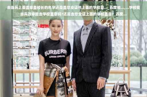 去当兵上面盖章盖校长的名字还是盖毕业证书上面的学校章..._百度知...,...学校我当兵政审能去学校盖章吗?还是去毕业证上面的学校盖章?_百度...