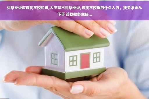 买毕业证应该找学校的谁,大学拿不到毕业证,该找学校里的什么人办。找关系无从下手 该找教务主任...