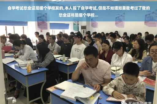 自学考试毕业证是哪个学校发的,本人报了自学考试,但是不知道如果我考过了我的毕业证书是哪个学校...
