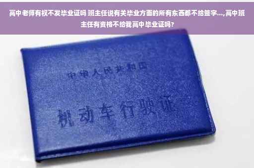 高中老师有权不发毕业证吗 班主任说有关毕业方面的所有东西都不给签字...,高中班主任有资格不给我高中毕业证吗?