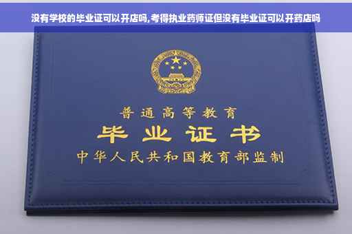 没有学校的毕业证可以开店吗,考得执业药师证但没有毕业证可以开药店吗