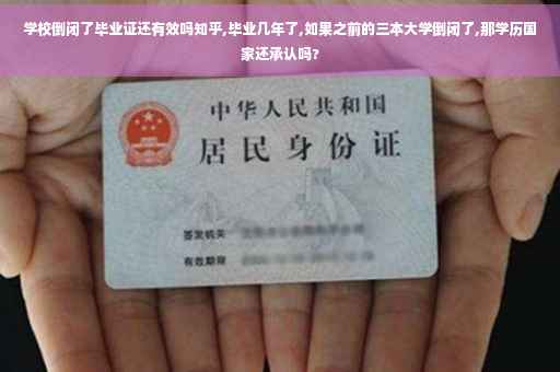 学校倒闭了毕业证还有效吗知乎,毕业几年了,如果之前的三本大学倒闭了,那学历国家还承认吗?