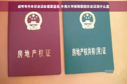成考专升本毕业证由哪里盖章,中南大学湘雅医院毕业证是什么盖