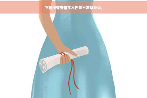学校没有安排实习但是不发毕业证, 学校没有安排实习但是不发毕业证,