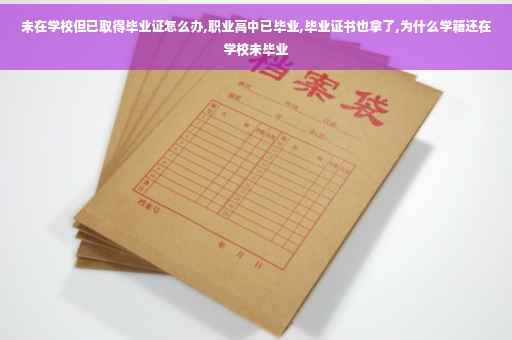 未在学校但已取得毕业证怎么办,职业高中已毕业,毕业证书也拿了,为什么学籍还在学校未毕业