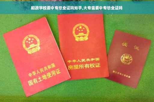船政学校要中专毕业证吗知乎,大专需要中专毕业证吗