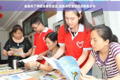 去当兵了学校没发毕业证,去当兵毕业证还没发怎么办