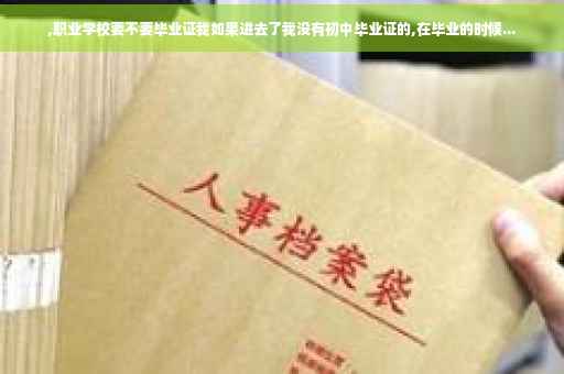 ,职业学校要不要毕业证我如果进去了我没有初中毕业证的,在毕业的时候...