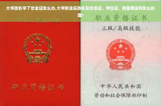 大学改名字了毕业证怎么办,大学别业后改名后毕业证、学位证、档案等证书怎么处理?