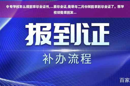 中专学校怎么提前拿毕业证书,...要毕业证,我明年二月份就能拿到毕业证了。想学校给我提前发...