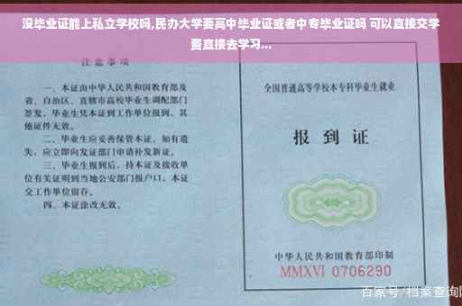没毕业证能上私立学校吗,民办大学要高中毕业证或者中专毕业证吗 可以直接交学费直接去学习...
