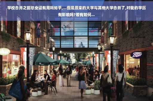 学校合并之前毕业证有用吗知乎,...但是原来的大学与其他大学合并了,对我的学历有影响吗?若有如何...