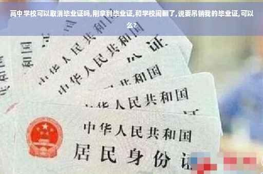 高中学校可以取消毕业证吗,刚拿到毕业证,和学校闹翻了,说要吊销我的毕业证,可以么? 高中学校可以取消毕业证吗,刚拿到毕业证,和学校闹翻了,说要吊销我的毕业证,可以么?
