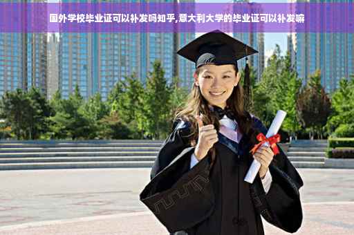 国外学校毕业证可以补发吗知乎,意大利大学的毕业证可以补发嘛