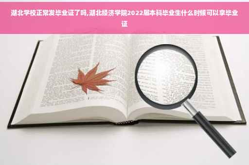湖北学校正常发毕业证了吗,湖北经济学院2022届本科毕业生什么时候可以拿毕业证