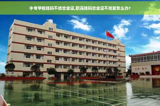 中专学校挂科不给毕业证,职高挂科毕业证不给发怎么办?