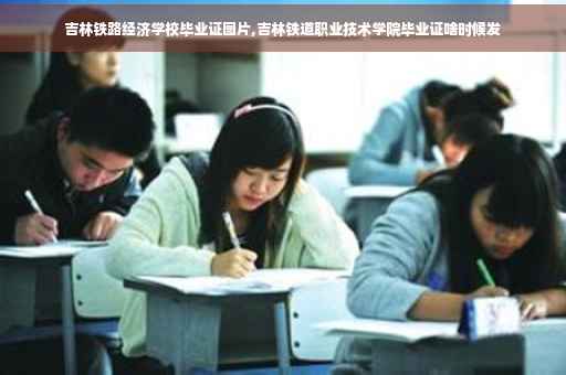 吉林铁路经济学校毕业证图片,吉林铁道职业技术学院毕业证啥时候发