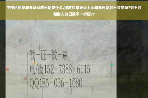 学校延迟发毕业证写的日期是什么,缓发的毕业证上面毕业日期会不会变呀?会不会和别人的日期不一样呀??
