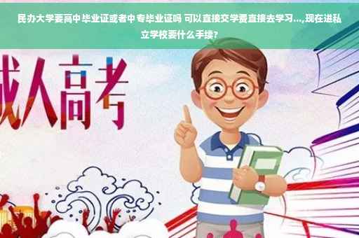 民办大学要高中毕业证或者中专毕业证吗 可以直接交学费直接去学习...,现在进私立学校要什么手续?