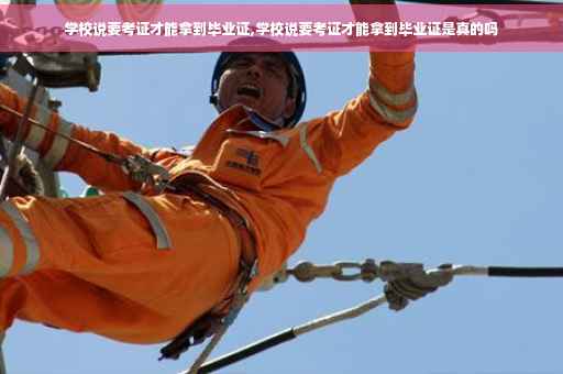 学校说要考证才能拿到毕业证,学校说要考证才能拿到毕业证是真的吗