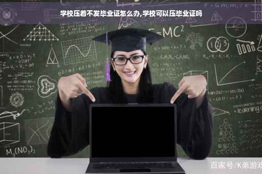 学校压着不发毕业证怎么办,学校可以压毕业证吗