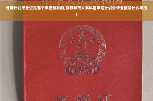 外培计划毕业证是哪个学校颁发的,首都师范大学科德学院计划外毕业证是什么学历?