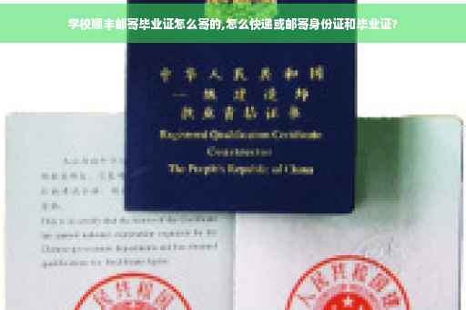学校顺丰邮寄毕业证怎么寄的,怎么快递或邮寄身份证和毕业证?